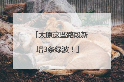 太原这些路段新增3条绿波！