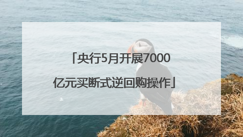 央行5月开展7000亿元买断式逆回购操作