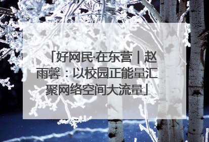 好网民·在东营｜赵雨馨：以校园正能量汇聚网络空间大流量