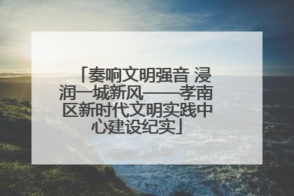 奏响文明强音 浸润一城新风——孝南区新时代文明实践中心建设纪实