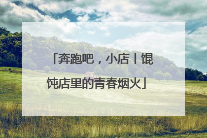 奔跑吧，小店丨馄饨店里的青春烟火