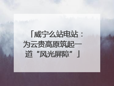 威宁么站电站：为云贵高原筑起一道“风光屏障”