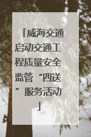 威海交通启动交通工程质量安全监管“四送”服务活动