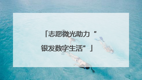 志愿微光助力“银发数字生活”