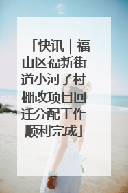 快讯｜福山区福新街道小河子村棚改项目回迁分配工作顺利完成