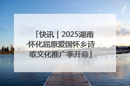 快讯｜2025湖南·怀化屈原爱国怀乡诗歌文化推广季开幕