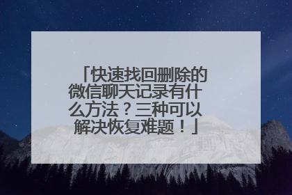 快速找回删除的微信聊天记录有什么方法？三种可以解决恢复难题！