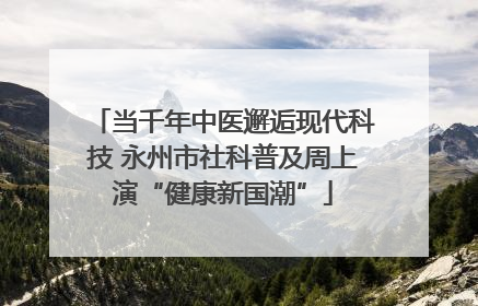 当千年中医邂逅现代科技 永州市社科普及周上演“健康新国潮”