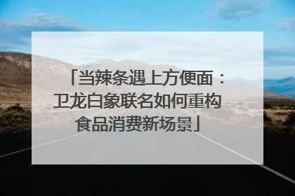 当辣条遇上方便面：卫龙白象联名如何重构食品消费新场景