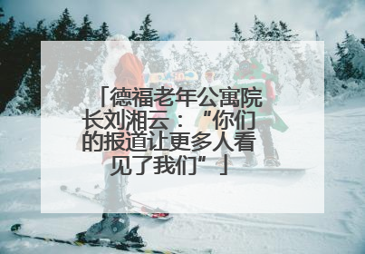 德福老年公寓院长刘湘云：“你们的报道让更多人看见了我们”