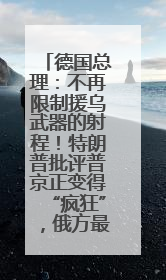 德国总理：不再限制援乌武器的射程！特朗普批评普京正变得“疯狂”，俄方最新回应