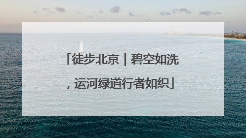 徒步北京｜碧空如洗，运河绿道行者如织