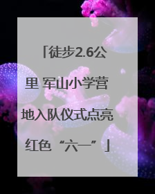 徒步2.6公里 军山小学营地入队仪式点亮红色“六一”