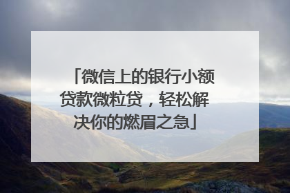微信上的银行小额贷款微粒贷，轻松解决你的燃眉之急