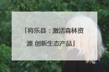 将乐县：激活森林资源 创新生态产品