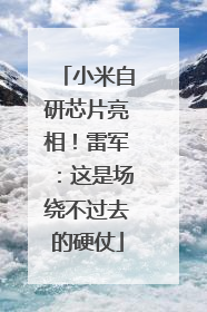 小米自研芯片亮相！雷军：这是场绕不过去的硬仗