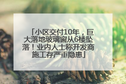 小区交付10年，巨大落地玻璃窗从6楼坠落！业内人士称开发商施工存严重隐患
