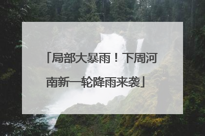 局部大暴雨！下周河南新一轮降雨来袭