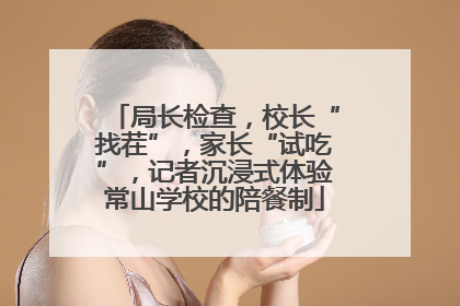 局长检查，校长“找茬”，家长“试吃”，记者沉浸式体验常山学校的陪餐制
