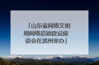 山东省网络文明周网络道德建设座谈会在滨州举办