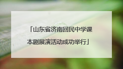 山东省济南回民中学课本剧展演活动成功举行