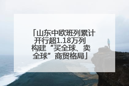 山东中欧班列累计开行超1.18万列 构建“买全球、卖全球”商贸格局