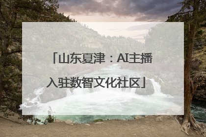 山东夏津：AI主播入驻数智文化社区