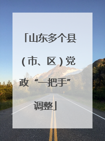 山东多个县（市、区）党政“一把手”调整