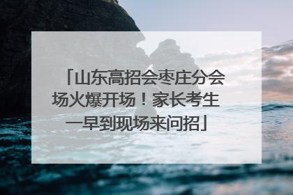 山东高招会枣庄分会场火爆开场！家长考生一早到现场来问招