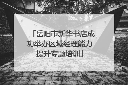 岳阳市新华书店成功举办区域经理能力提升专题培训