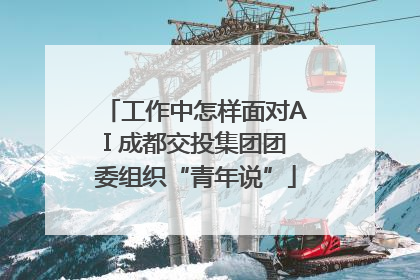 工作中怎样面对AI 成都交投集团团委组织“青年说”