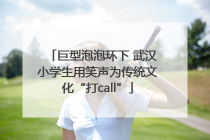 巨型泡泡环下 武汉小学生用笑声为传统文化“打call”