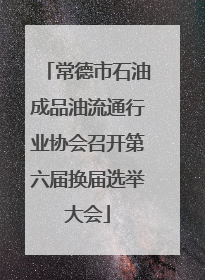 常德市石油成品油流通行业协会召开第六届换届选举大会