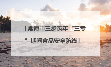 常德市三步筑牢“三考”期间食品安全防线