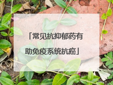 常见抗抑郁药有助免疫系统抗癌