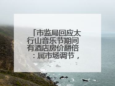 市监局回应太行山音乐节期间有酒店房价翻倍：属市场调节，无权直接干预