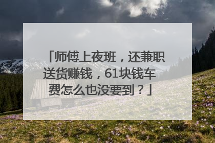 师傅上夜班，还兼职送货赚钱，61块钱车费怎么也没要到？