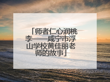 师者仁心润桃李——咸宁市浮山学校黄佳丽老师的故事