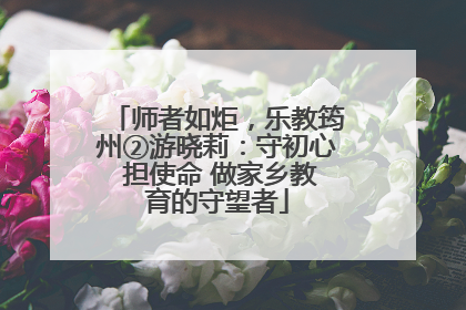 师者如炬，乐教筠州②游晓莉：守初心 担使命 做家乡教育的守望者