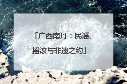广西南丹：民谣、摇滚与非遗之约