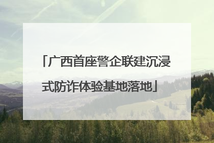 广西首座警企联建沉浸式防诈体验基地落地