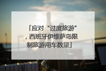 应对“过度旅游”，西班牙伊维萨岛限制旅游用车数量