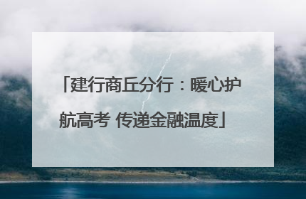建行商丘分行：暖心护航高考 传递金融温度