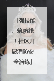 强技能、筑防线！社区开展消防安全演练