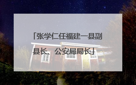 张学仁任福建一县副县长、公安局局长