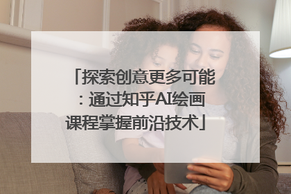 探索创意更多可能：通过知乎AI绘画课程掌握前沿技术