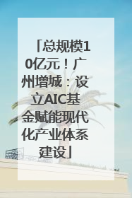 总规模10亿元！广州增城：设立AIC基金赋能现代化产业体系建设