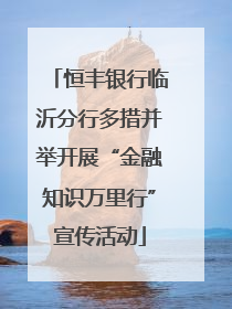 恒丰银行临沂分行多措并举开展“金融知识万里行”宣传活动