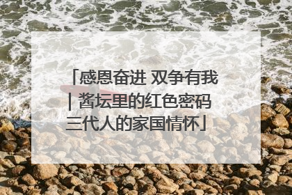 感恩奋进 双争有我｜酱坛里的红色密码 三代人的家国情怀