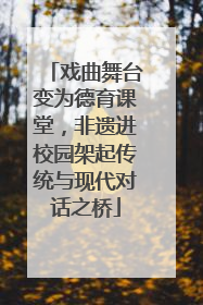 戏曲舞台变为德育课堂，非遗进校园架起传统与现代对话之桥